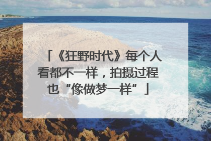 《狂野时代》每个人看都不一样，拍摄过程也“像做梦一样”