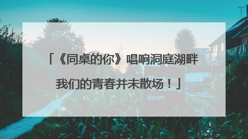 《同桌的你》唱响洞庭湖畔 我们的青春并未散场！