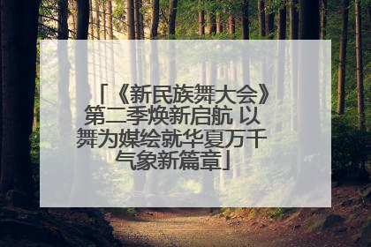 《新民族舞大会》第二季焕新启航 以舞为媒绘就华夏万千气象新篇章