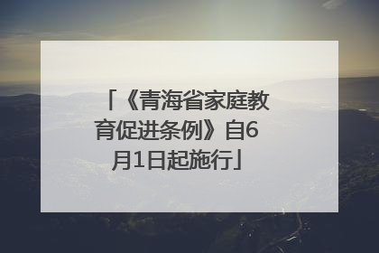 《青海省家庭教育促进条例》自6月1日起施行