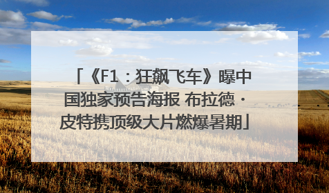 《F1：狂飙飞车》曝中国独家预告海报 布拉德・皮特携顶级大片燃爆暑期