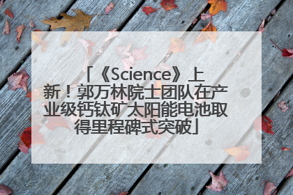 《Science》上新！郭万林院士团队在产业级钙钛矿太阳能电池取得里程碑式突破