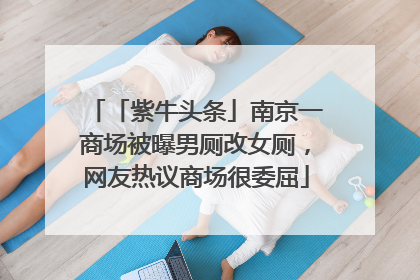 「紫牛头条」南京一商场被曝男厕改女厕，网友热议商场很委屈