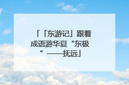 「东游记」跟着成语游华夏“东极”——抚远