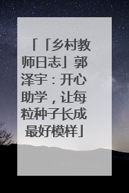 「乡村教师日志」郭泽宇：开心助学，让每粒种子长成最好模样