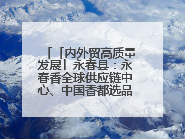 「内外贸高质量发展」永春县：永春香全球供应链中心、中国香都选品中心相继运营——一根香“点燃”百亿产业