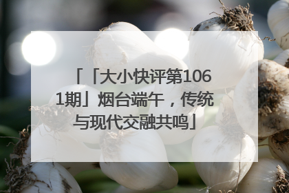 「大小快评第1061期」烟台端午，传统与现代交融共鸣