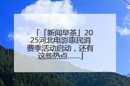 「新闻早茶」2025河北电影惠民消费季活动启动，还有这些热点……