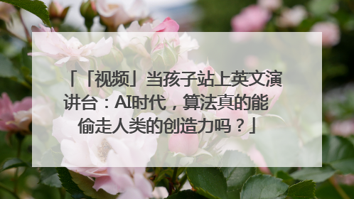 「视频」当孩子站上英文演讲台：AI时代，算法真的能偷走人类的创造力吗？