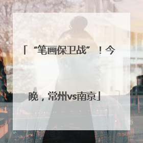 “笔画保卫战”！今晚，常州vs南京