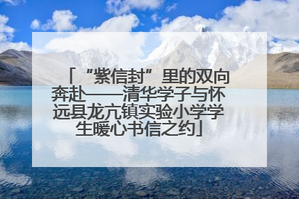 “紫信封”里的双向奔赴——清华学子与怀远县龙亢镇实验小学学生暖心书信之约