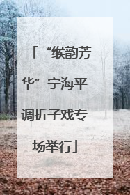 “缑韵芳华”宁海平调折子戏专场举行
