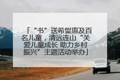 “书”送希望惠及百名儿童，清远连山“关爱儿童成长 助力乡村振兴”主题活动举办