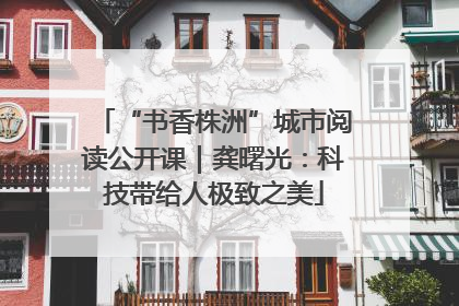 “书香株洲”城市阅读公开课｜龚曙光：科技带给人极致之美
