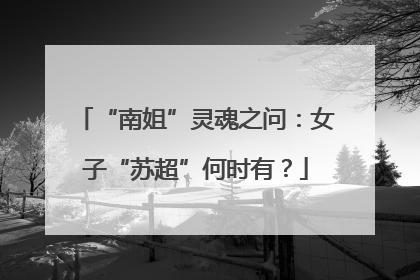 “南姐”灵魂之问：女子“苏超”何时有？