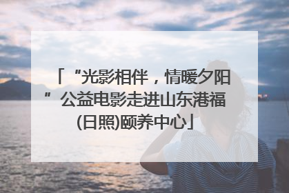 “光影相伴，情暖夕阳”公益电影走进山东港福(日照)颐养中心