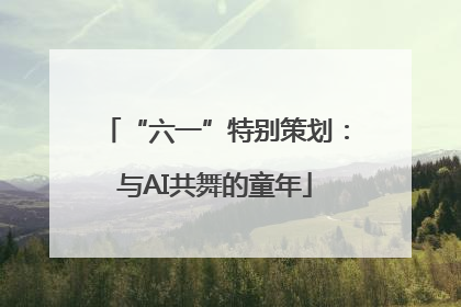 “六一”特别策划：与AI共舞的童年