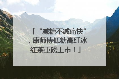“减糖不减痛快”，康师傅低糖高纤冰红茶重磅上市！