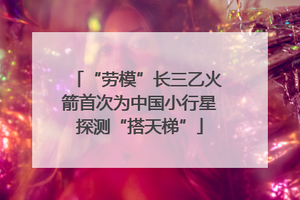 “劳模”长三乙火箭首次为中国小行星探测“搭天梯”