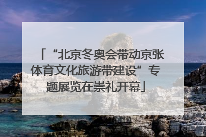 “北京冬奥会带动京张体育文化旅游带建设”专题展览在崇礼开幕