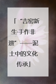 “吉窑新生·手作非遗”——泥土中的文化传承