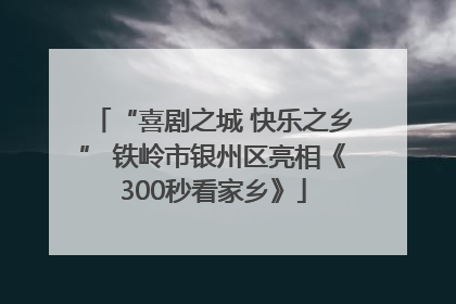 “喜剧之城 快乐之乡” 铁岭市银州区亮相《300秒看家乡》