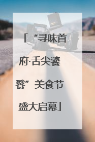 “寻味首府·舌尖饕餮”美食节盛大启幕