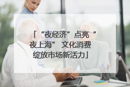 “夜经济”点亮“夜上海” 文化消费绽放市场新活力