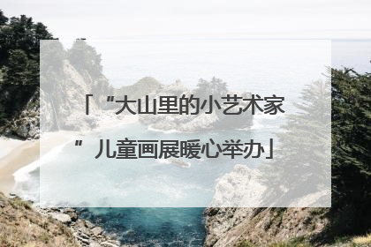 “大山里的小艺术家”儿童画展暖心举办