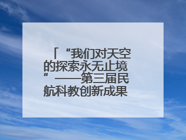 “我们对天空的探索永无止境”——第三届民航科教创新成果展一线观察