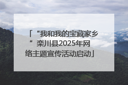 “我和我的宝藏家乡”栾川县2025年网络主题宣传活动启动