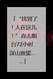 “找到了！人在这儿！”直击烟台72小时深山救援……