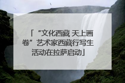 “文化西藏 天上画卷”艺术家西藏行写生活动在拉萨启动