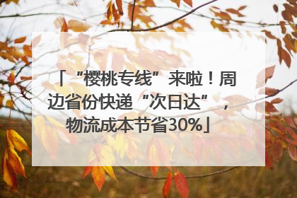 “樱桃专线”来啦！周边省份快递“次日达”，物流成本节省30%