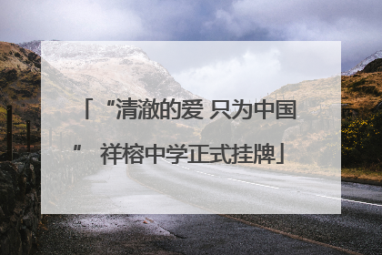 “清澈的爱 只为中国” 祥榕中学正式挂牌