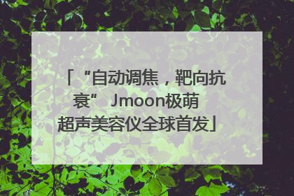 “自动调焦，靶向抗衰” Jmoon极萌超声美容仪全球首发