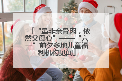 “虽非亲骨肉，依然父母心”——“六一”前夕多地儿童福利机构见闻
