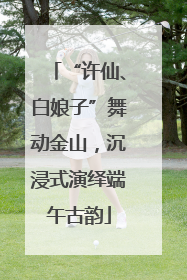 “许仙、白娘子”舞动金山，沉浸式演绎端午古韵