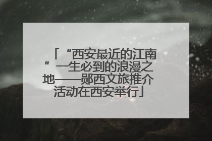 “西安最近的江南”一生必到的浪漫之地——郧西文旅推介活动在西安举行