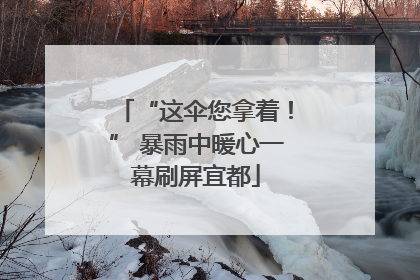 “这伞您拿着！” 暴雨中暖心一幕刷屏宜都