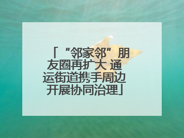 “邻家邻”朋友圈再扩大 通运街道携手周边开展协同治理