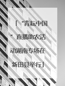 “青耘中国”直播助农活动湖南专场在新田县举行