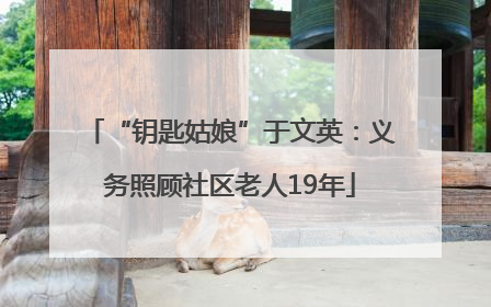 “钥匙姑娘”于文英：义务照顾社区老人19年