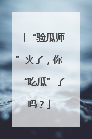 “验瓜师”火了，你“吃瓜”了吗？