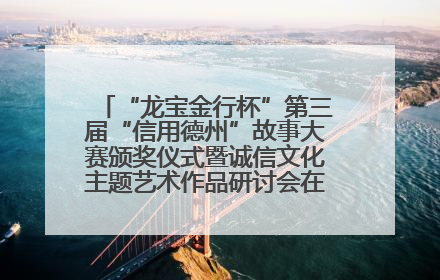 “龙宝金行杯”第三届“信用德州”故事大赛颁奖仪式暨诚信文化主题艺术作品研讨会在山东德州举办