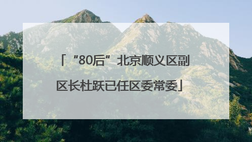 “80后”北京顺义区副区长杜跃已任区委常委