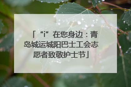 “i”在您身边：青岛城运城阳巴士工会志愿者致敬护士节
