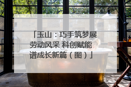 玉山：巧手筑梦展劳动风采 科创赋能谱成长新篇（图）