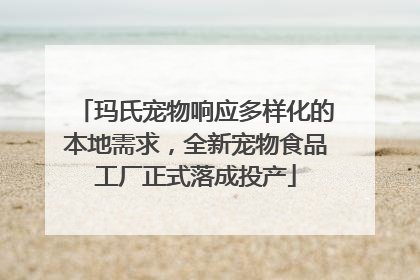 玛氏宠物响应多样化的本地需求，全新宠物食品工厂正式落成投产