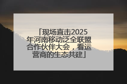 现场直击2025年河南移动泛全联盟合作伙伴大会，看运营商的生态共建